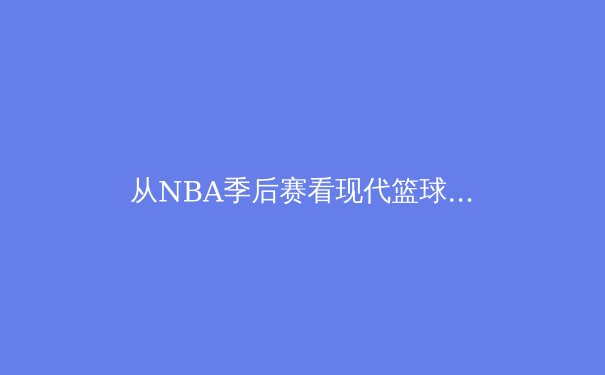从NBA季后赛看现代篮球战术演变：空间、速度与位置模糊化的三重革命 - 3